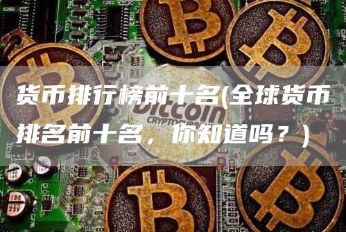 货币排行榜前十名 - 全球货币排名前十名，你知道吗？